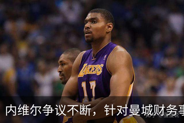 内维尔争议不断，针对曼城财务事件频频发声并更新播客
