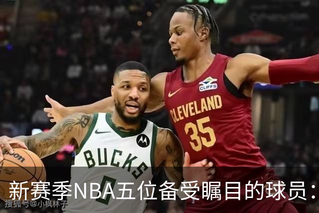 新赛季NBA五位备受瞩目的球员：詹姆斯和字母哥领衔